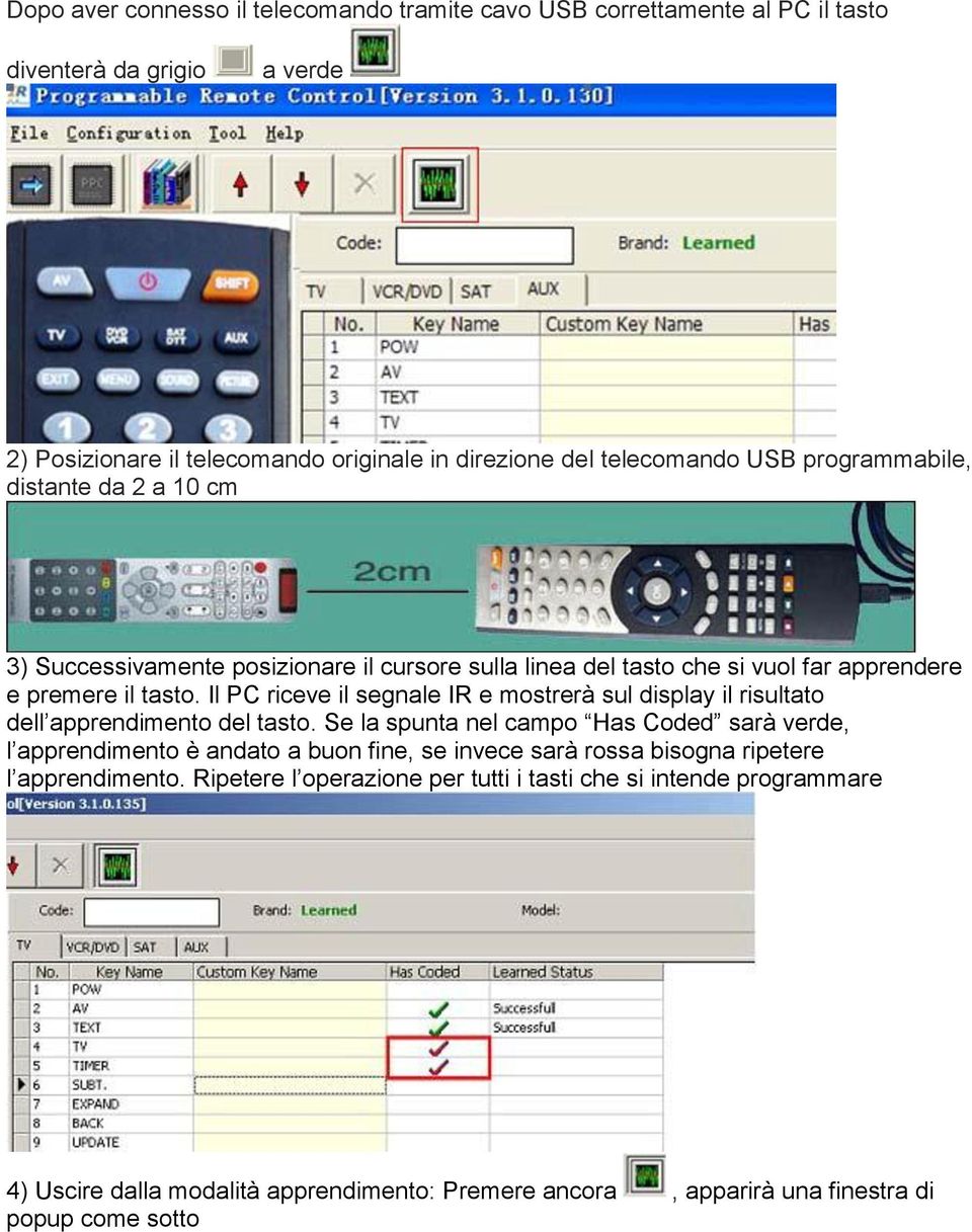 Il PC riceve il segnale IR e mostrerà sul display il risultato dell apprendimento del tasto.