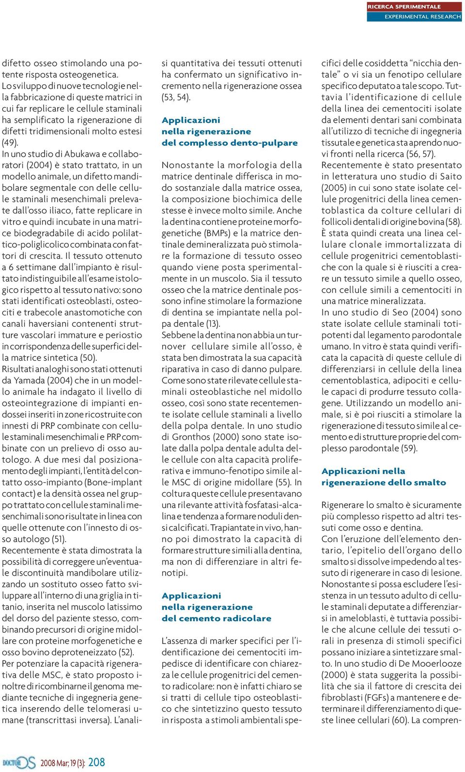 In uno studio di Abukawa e collaboratori (2004) è stato trattato, in un modello animale, un difetto mandibolare segmentale con delle cellule staminali mesenchimali prelevate dall osso iliaco, fatte