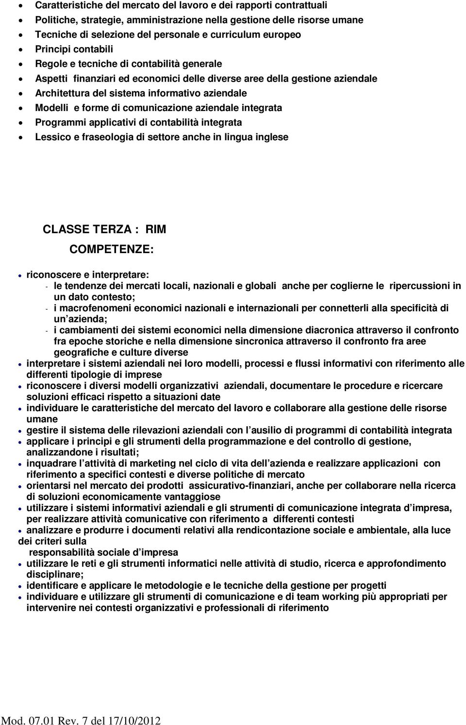 di comunicazione aziendale integrata Programmi applicativi di contabilità integrata Lessico e fraseologia di settore anche in lingua inglese CLASSE TERZA : RIM COMPETENZE: riconoscere e interpretare: