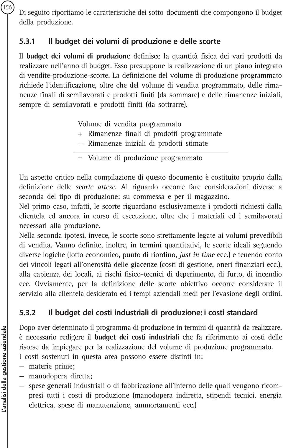 Esso presuppone la realizzazione di un piano integrato di vendite-produzione-scorte.