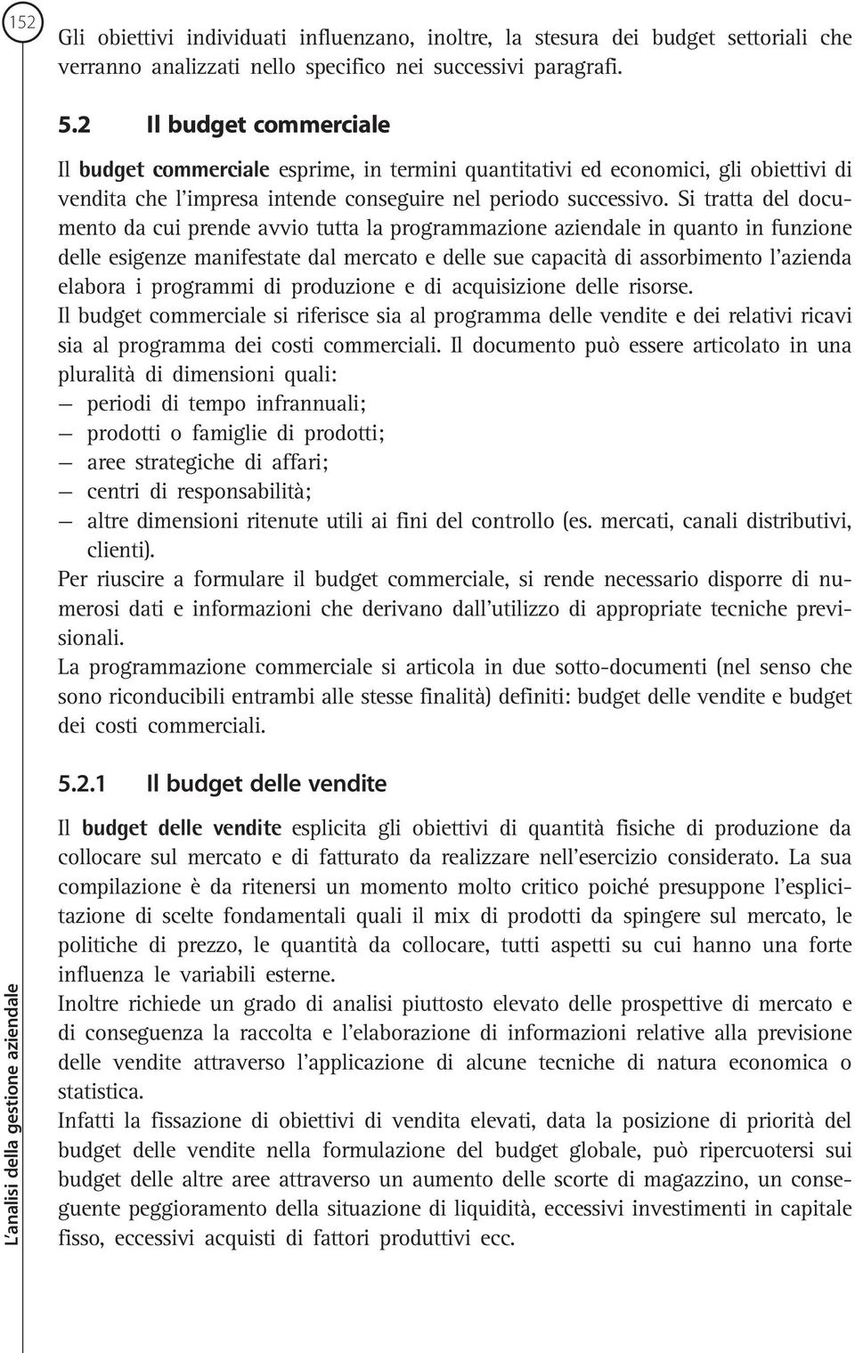 Si tratta del documento da cui prende avvio tutta la programmazione aziendale in quanto in funzione delle esigenze manifestate dal mercato e delle sue capacità di assorbimento l azienda elabora i