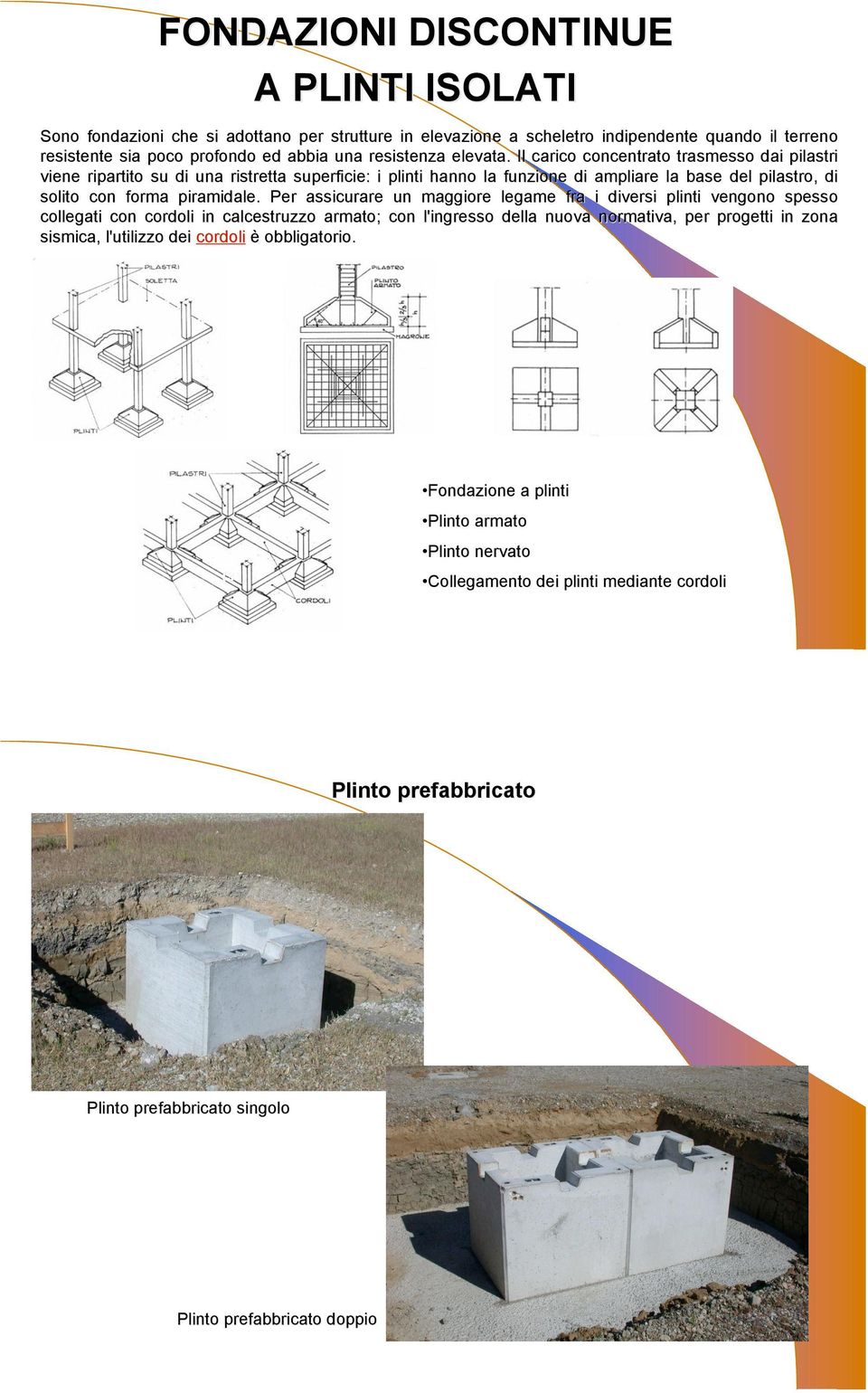 Per assicurare un maggiore legame fra i diversi plinti vengono spesso collegati con cordoli in calcestruzzo armato; con l'ingresso della nuova normativa, per progetti in zona sismica, l'utilizzo dei