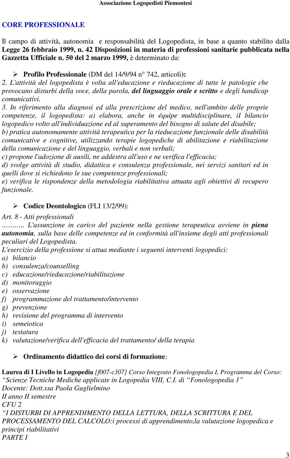 L'attività del logopedista è volta all'educazione e rieducazione di tutte le patologie che provocano disturbi della voce, della parola, del linguaggio orale e scritto e degli handicap comunicativi. 3.