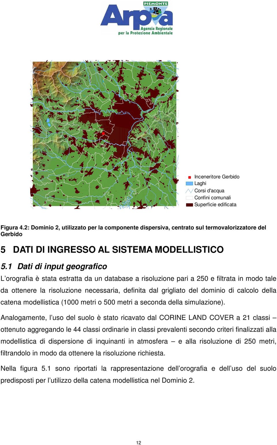 1 Dati di input geografico L orografia è stata estratta da un database a risoluzione pari a 250 e filtrata in modo tale da ottenere la risoluzione necessaria, definita dal grigliato del dominio di