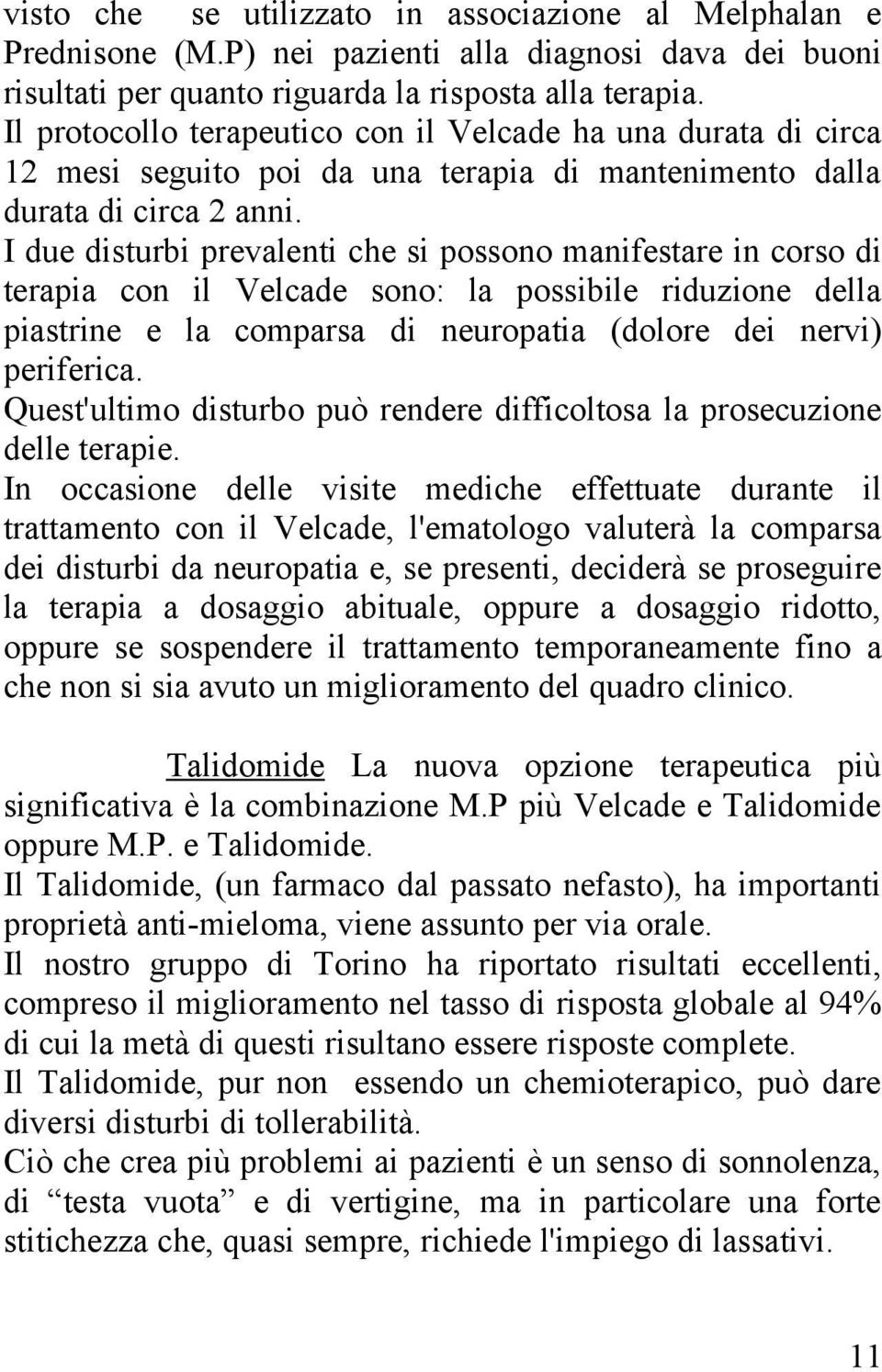 I due disturbi prevalenti che si possono manifestare in corso di terapia con il Velcade sono: la possibile riduzione della piastrine e la comparsa di neuropatia (dolore dei nervi) periferica.