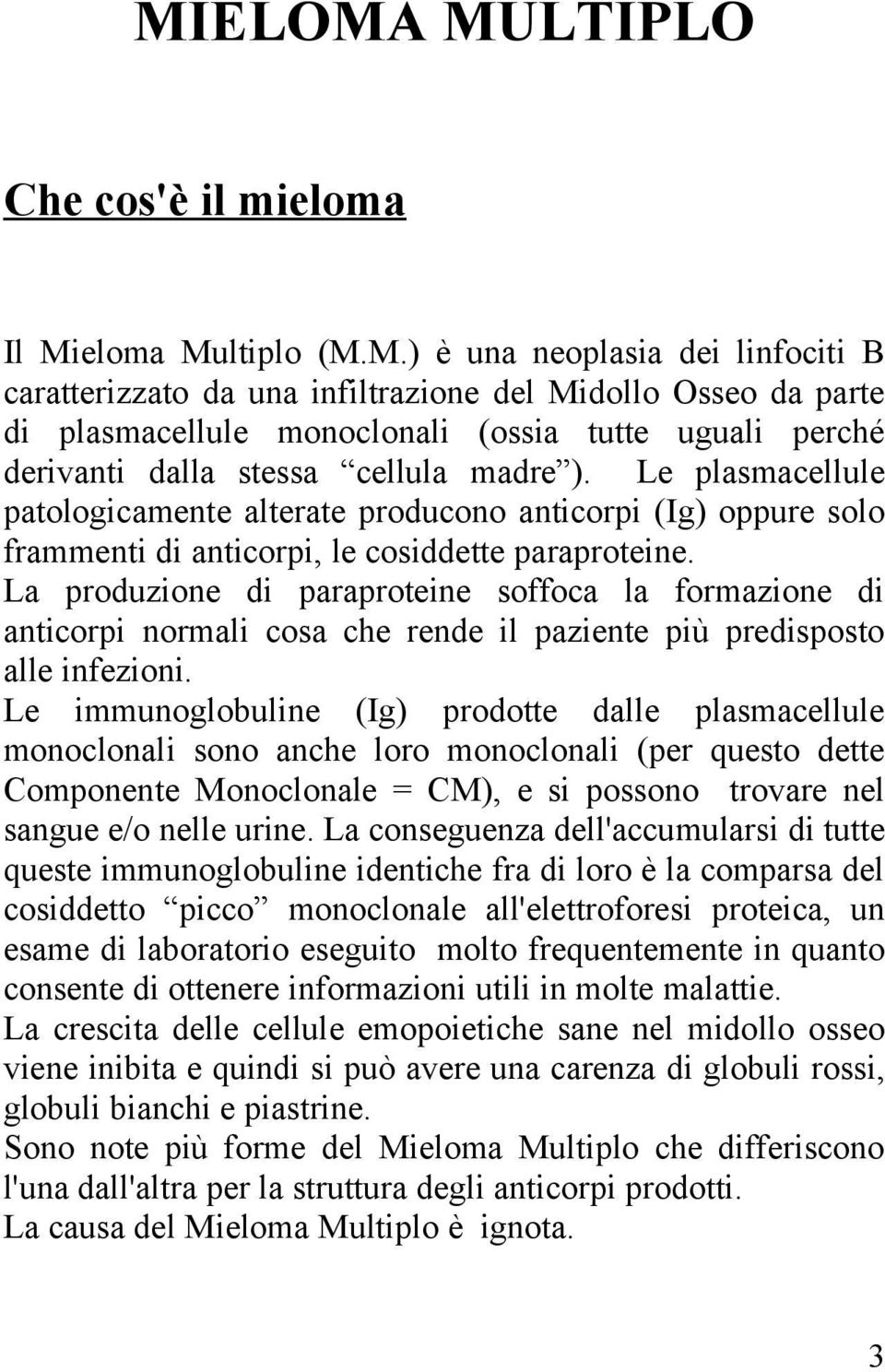 La produzione di paraproteine soffoca la formazione di anticorpi normali cosa che rende il paziente più predisposto alle infezioni.