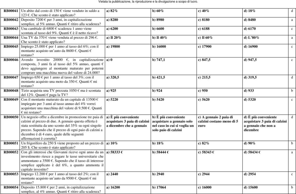 RB00043 Una cambiale di 6800 scadenza 1 anno viene a) 6200 b) 6600 c) 6188 d) 6170 c scontata al tasso del 9%. Quanti è il netto ricavo? RB00044 Una TV da 370 viene venduta al prezzo di 296.