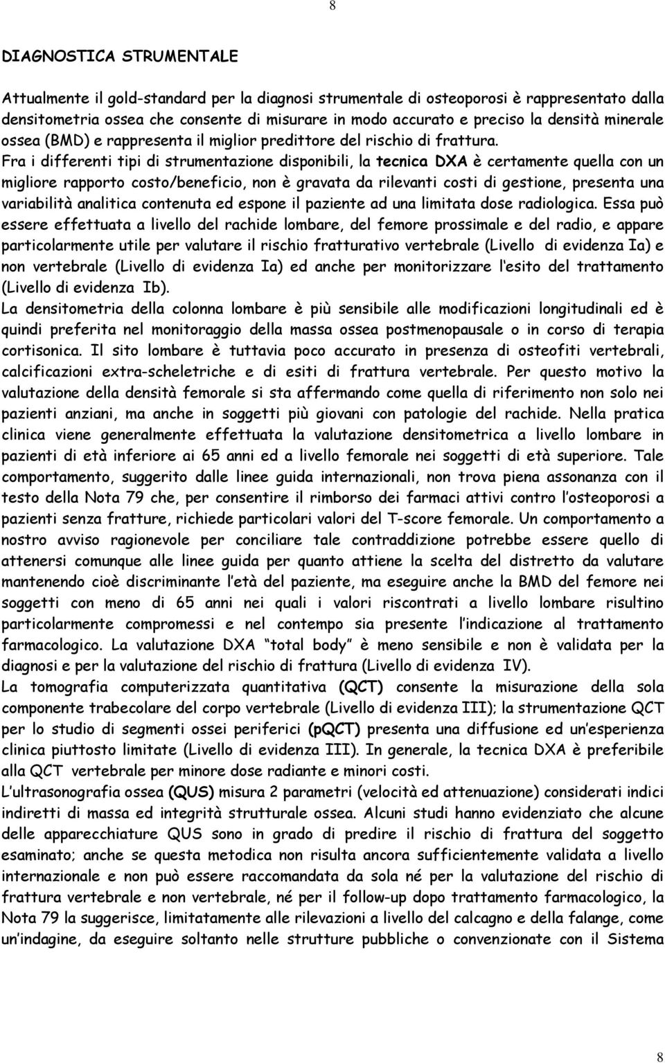 Fra i differenti tipi di strumentazione disponibili, la tecnica DXA è certamente quella con un migliore rapporto costo/beneficio, non è gravata da rilevanti costi di gestione, presenta una