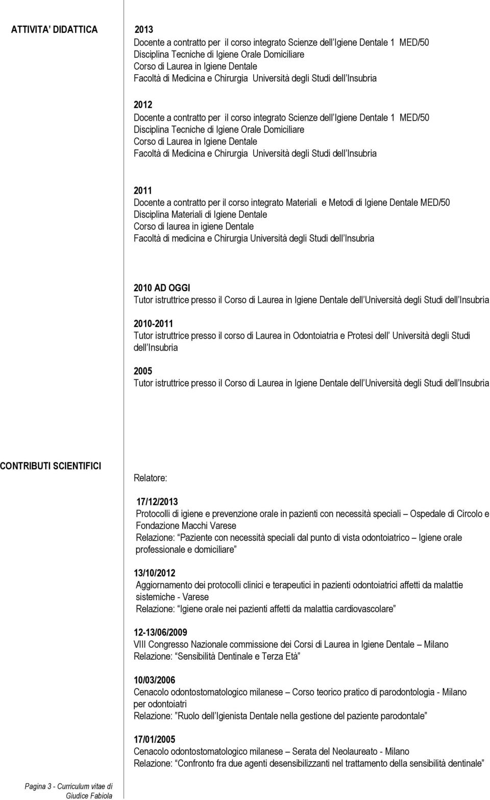 Laurea in Igiene Dentale Facoltà di Medicina e Chirurgia Università degli Studi dell Insubria 2011 Docente a contratto per il corso integrato Materiali e Metodi di Igiene Dentale MED/50 Disciplina