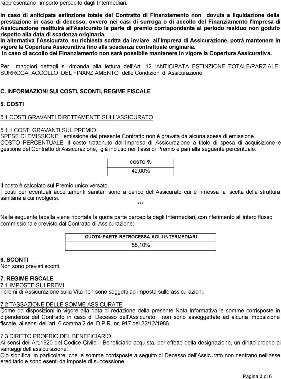 Impresa di Assicurazione restituirà all Assicurato la parte di premio corrispondente al periodo residuo non goduto rispetto alla data di scadenza originaria.