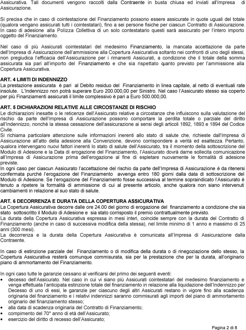 ciascun Contratto di Assicurazione. In caso di adesione alla Polizza Collettiva di un solo contestatario questi sarà assicurato per l intero importo oggetto del Finanziamento.