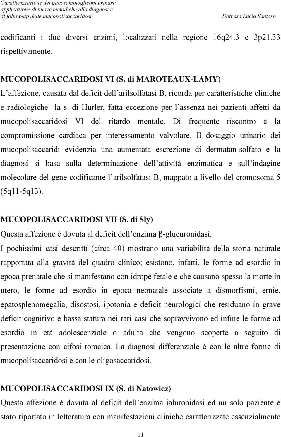 di Hurler, fatta eccezione per l assenza nei pazienti affetti da mucopolisaccaridosi VI del ritardo mentale. Di frequente riscontro è la compromissione cardiaca per interessamento valvolare.