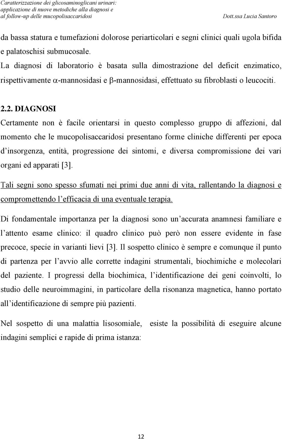 2. DIAGNOSI Certamente non è facile orientarsi in questo complesso gruppo di affezioni, dal momento che le mucopolisaccaridosi presentano forme cliniche differenti per epoca d insorgenza, entità,