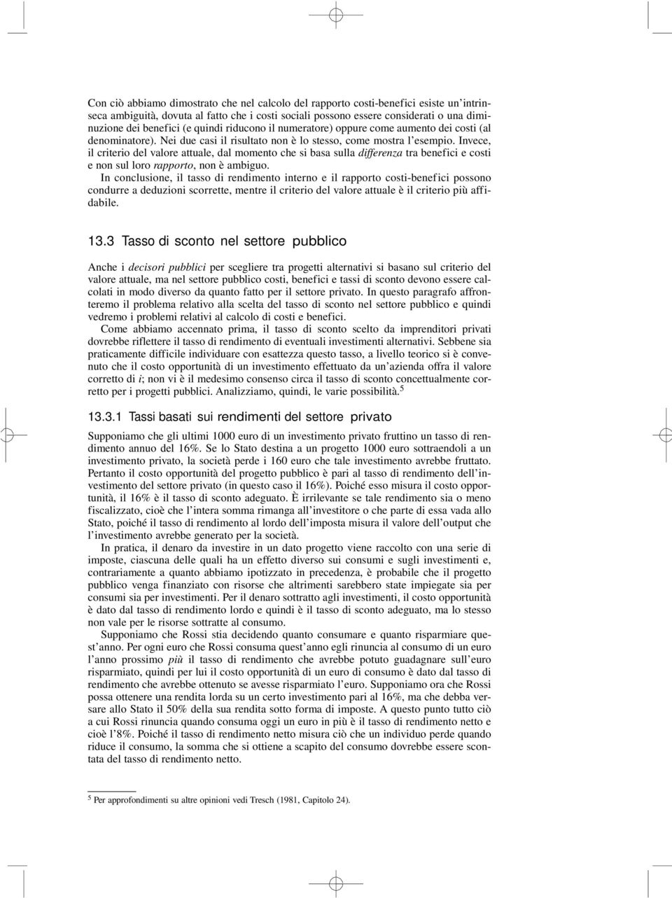 Invece, il criterio del valore attuale, dal momento che si basa sulla differenza tra benefici e costi e non sul loro rapporto, non è ambiguo.