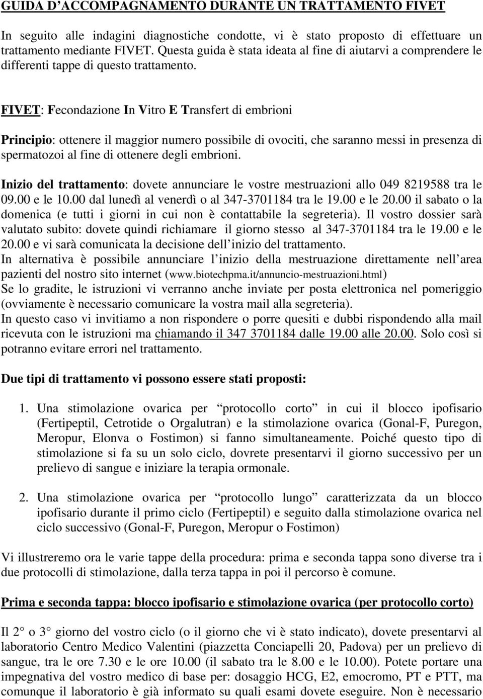 FIVET: Fecondazione In Vitro E Transfert di embrioni Principio: ottenere il maggior numero possibile di ovociti, che saranno messi in presenza di spermatozoi al fine di ottenere degli embrioni.