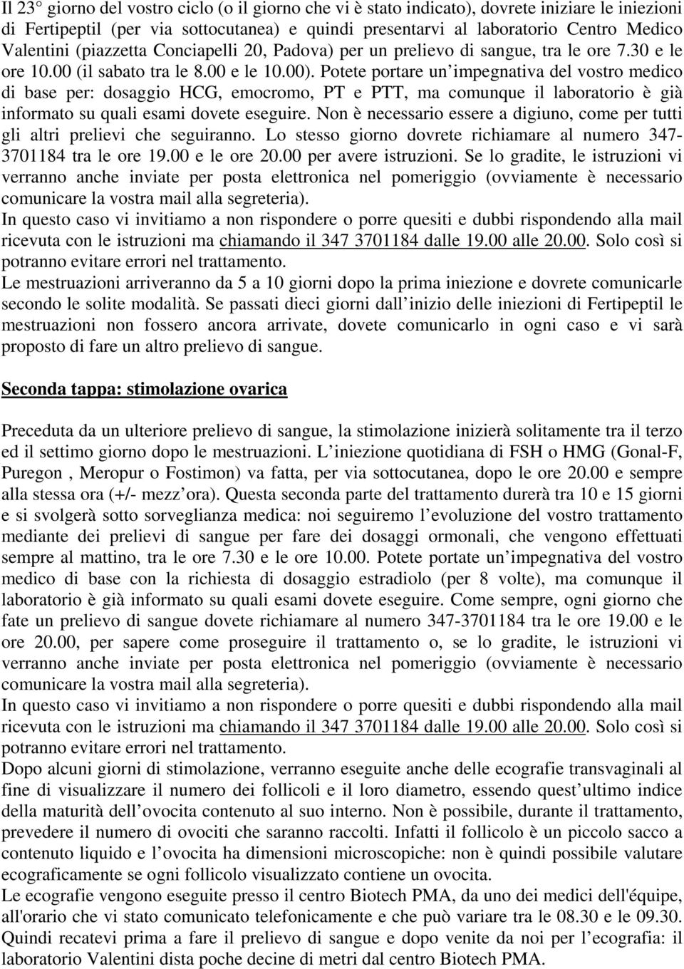 Potete portare un impegnativa del vostro medico di base per: dosaggio HCG, emocromo, PT e PTT, ma comunque il laboratorio è già informato su quali esami dovete eseguire.