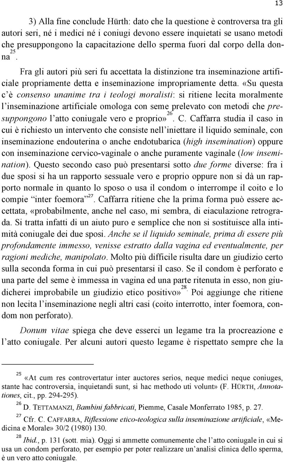 «Su questa c è consenso unanime tra i teologi moralisti: si ritiene lecita moralmente l inseminazione artificiale omologa con seme prelevato con metodi che presuppongono l atto coniugale vero e