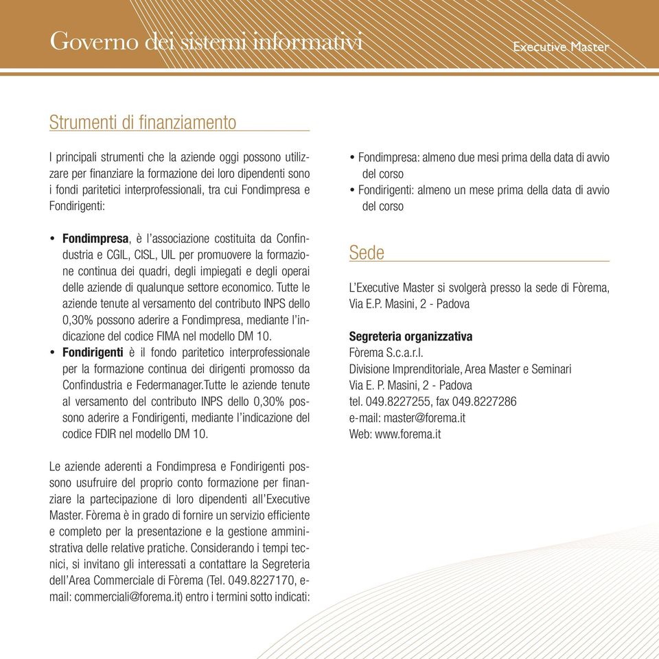 di qualunque settore economico. Tutte le aziende tenute al versamento del contributo INPS dello 0,30% possono aderire a Fondimpresa, mediante l indicazione del codice FIMA nel modello DM 10.