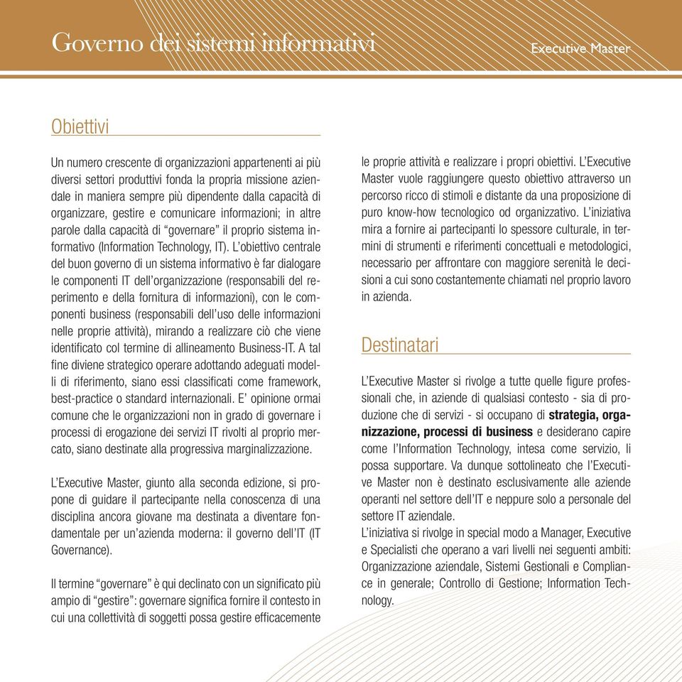 L obiettivo centrale del buon governo di un sistema informativo è far dialogare le componenti IT dell organizzazione (responsabili del reperimento e della fornitura di informazioni), con le