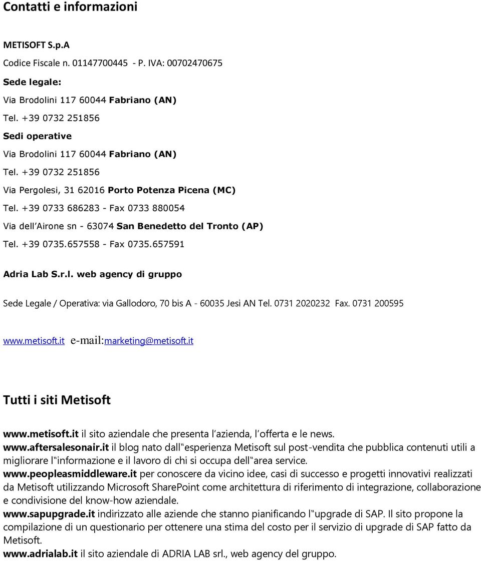 +39 0733 686283 - Fax 0733 880054 Via dell Airone sn - 63074 San Benedetto del Tronto (AP) Tel. +39 0735.657558 - Fax 0735.657591 Adria Lab S.r.l. web agency di gruppo Sede Legale / Operativa: via Gallodoro, 70 bis A - 60035 Jesi AN Tel.