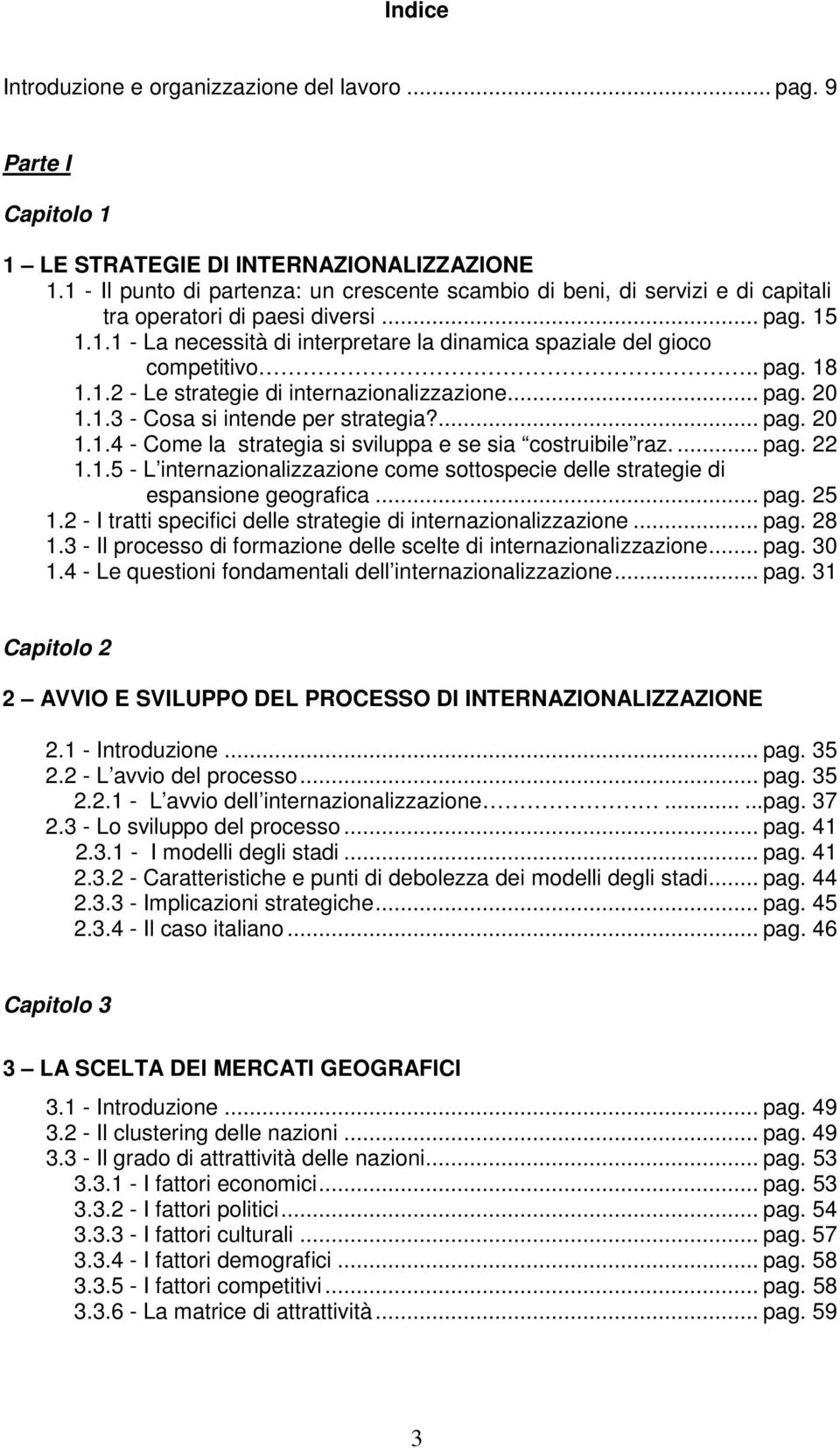 . pag. 18 1.1.2 - Le strategie di internazionalizzazione... pag. 20 1.1.3 - Cosa si intende per strategia?... pag. 20 1.1.4 - Come la strategia si sviluppa e se sia costruibile raz.... pag. 22 1.1.5 - L internazionalizzazione come sottospecie delle strategie di espansione geografica.