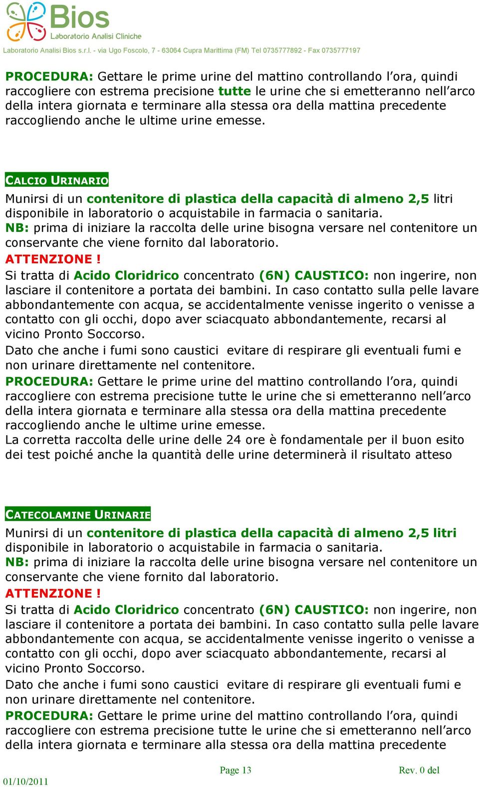 In caso contatto sulla pelle lavare abbondantemente con acqua, se accidentalmente venisse ingerito o venisse a contatto con gli occhi, dopo aver sciacquato abbondantemente, recarsi al vicino Pronto