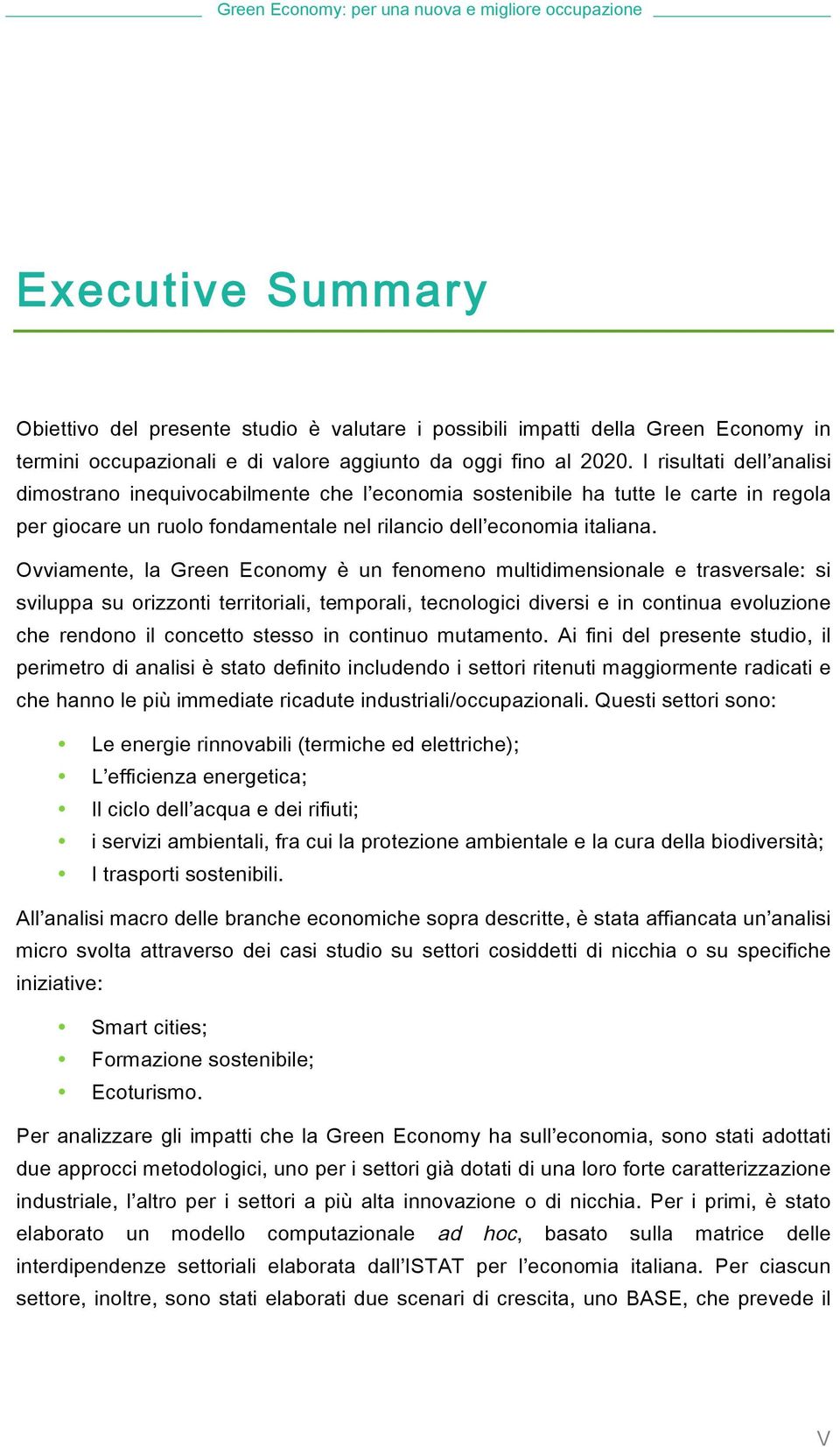 Ovviamente, la Green Economy è un fenomeno multidimensionale e trasversale: si sviluppa su orizzonti territoriali, temporali, tecnologici diversi e in continua evoluzione che rendono il concetto