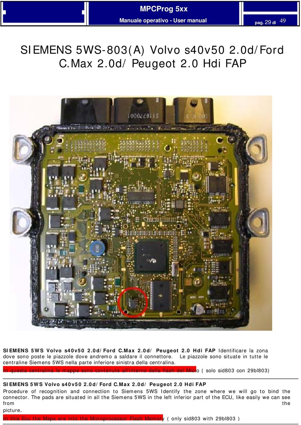 In questa centralina le mappe sono contenute all'interno della flash del Micro ( solo sid803 con 29bl803) SIEMENS 5WS Volvo s40v50 2.0d/Ford C.Max 2.0d/ Peugeot 2.