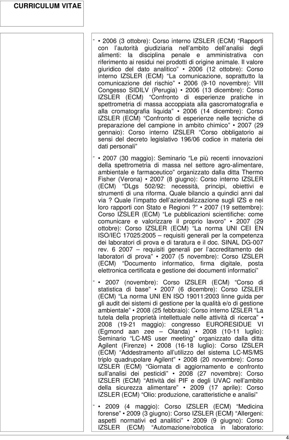 Il valore giuridico del dato analitico 2006 (12 ottobre): Corso interno IZSLER (ECM) La comunicazione, soprattutto la comunicazione del rischio 2006 (9-10 novembre): VIII Congesso SIDILV (Perugia)