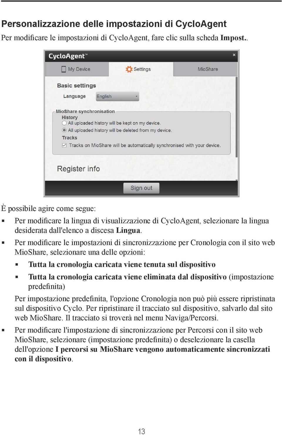 Per modificare le impostazioni di sincronizzazione per Cronologia con il sito web MioShare, selezionare una delle opzioni: Tutta la cronologia caricata viene tenuta sul dispositivo Tutta la