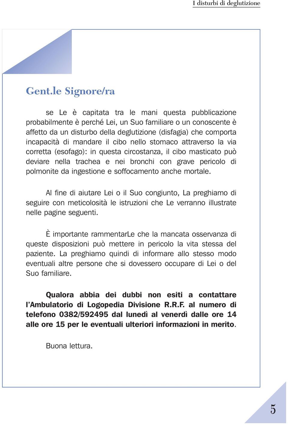 ingestione e soffocamento anche mortale. Al fine di aiutare Lei o il Suo congiunto, La preghiamo di seguire con meticolosità le istruzioni che Le verranno illustrate nelle pagine seguenti.