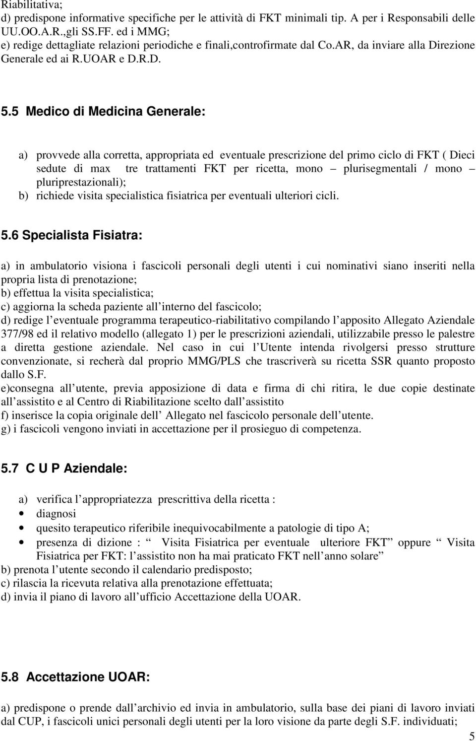 5 Medico di Medicina Generale: a) provvede alla corretta, appropriata ed eventuale prescrizione del primo ciclo di FKT ( Dieci sedute di max tre trattamenti FKT per ricetta, mono plurisegmentali /