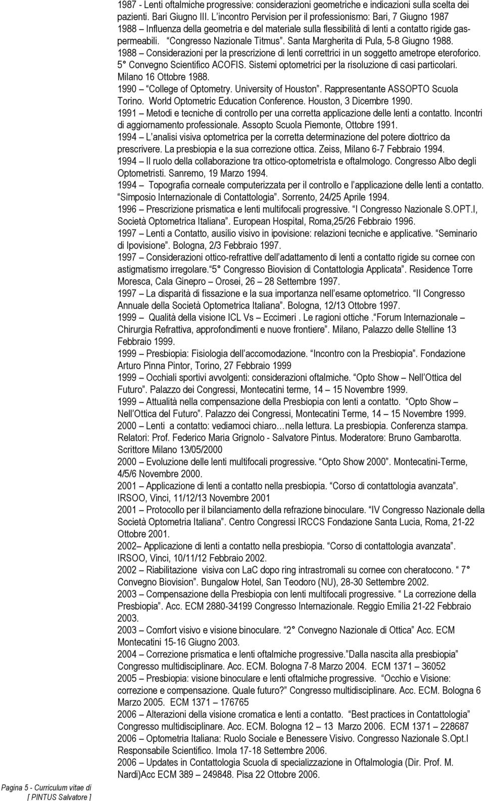 Santa Margherita di Pula, 5-8 Giugno 1988. 1988 Considerazioni per la prescrizione di lenti correttrici in un soggetto ametrope eteroforico. 5 Convegno Scientifico ACOFIS.