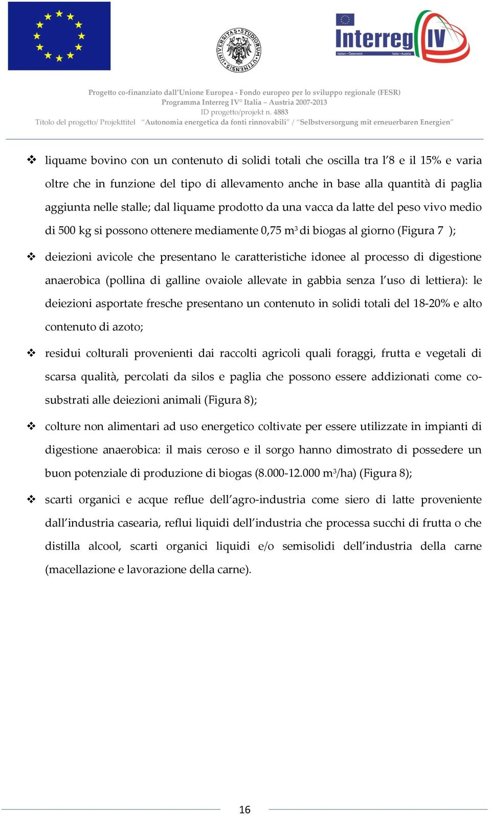 idonee al processo di digestione anaerobica (pollina di galline ovaiole allevate in gabbia senza l uso di lettiera): le deiezioni asportate fresche presentano un contenuto in solidi totali del 18-20%