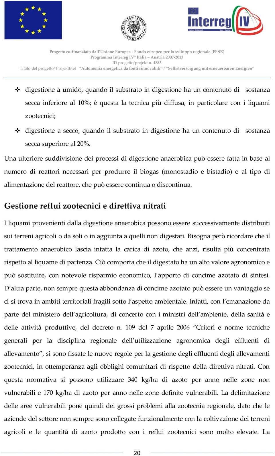 Una ulteriore suddivisione dei processi di digestione anaerobica può essere fatta in base al numero di reattori necessari per produrre il biogas (monostadio e bistadio) e al tipo di alimentazione del