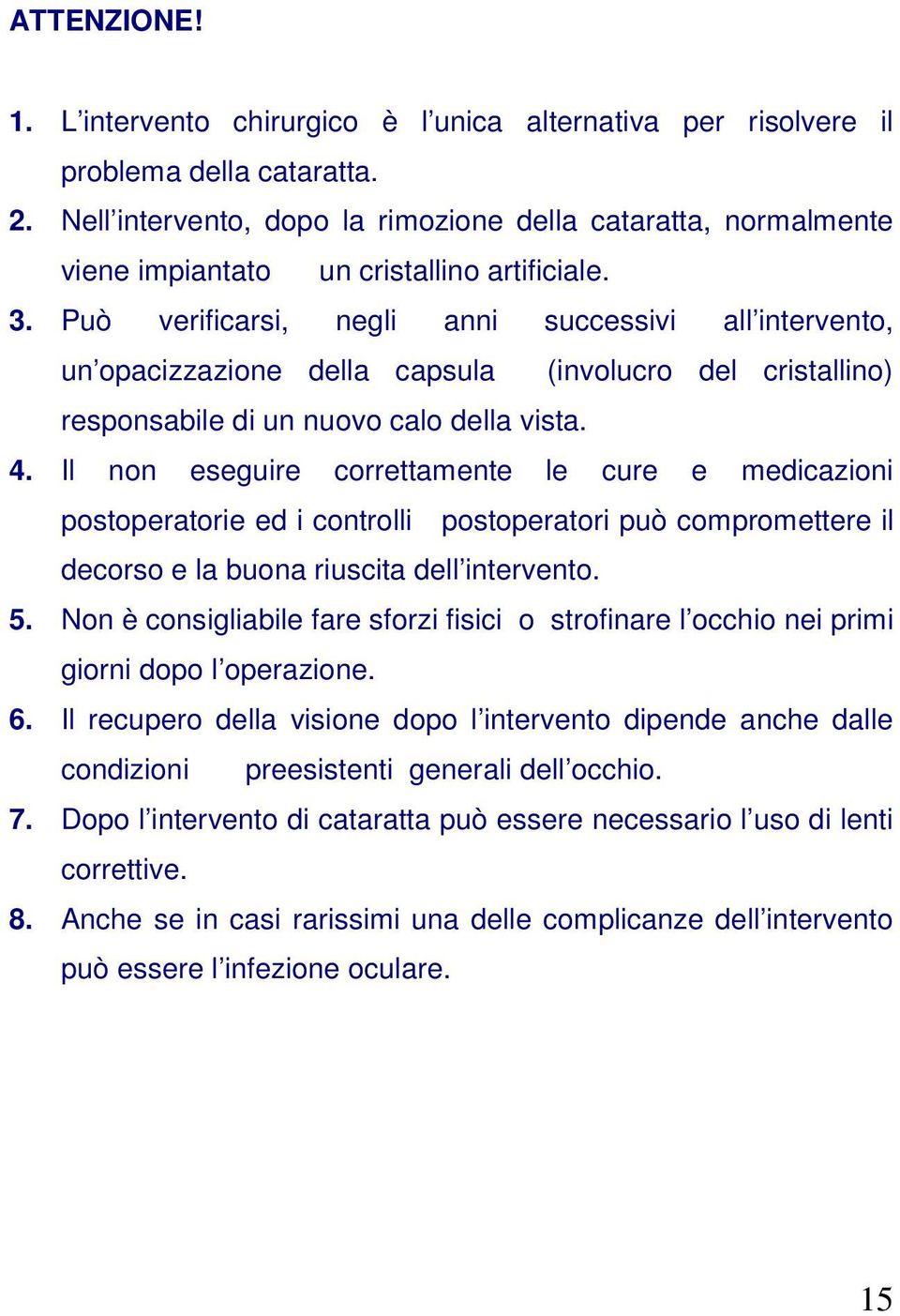 Può verificarsi, negli anni successivi all intervento, un opacizzazione della capsula (involucro del cristallino) responsabile di un nuovo calo della vista. 4.