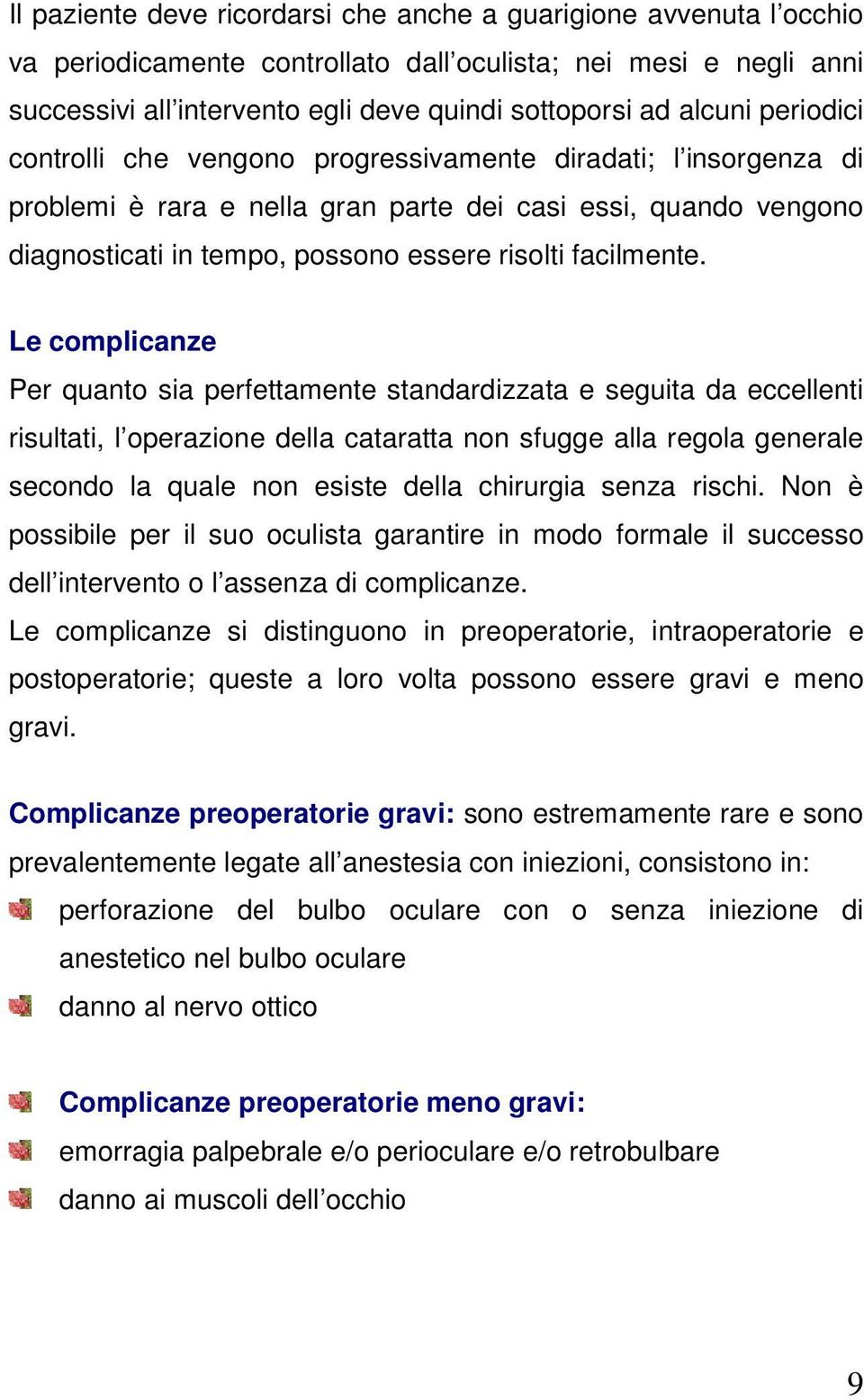 Le complicanze Per quanto sia perfettamente standardizzata e seguita da eccellenti risultati, l operazione della cataratta non sfugge alla regola generale secondo la quale non esiste della chirurgia