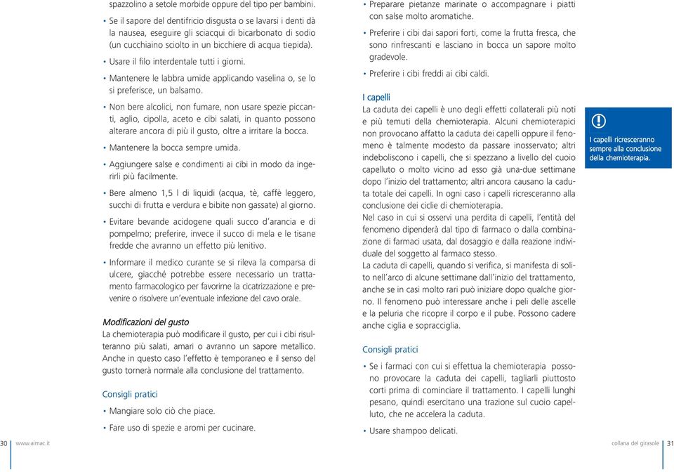 Usare il filo interdentale tutti i giorni. Mantenere le labbra umide applicando vaselina o, se lo si preferisce, un balsamo.