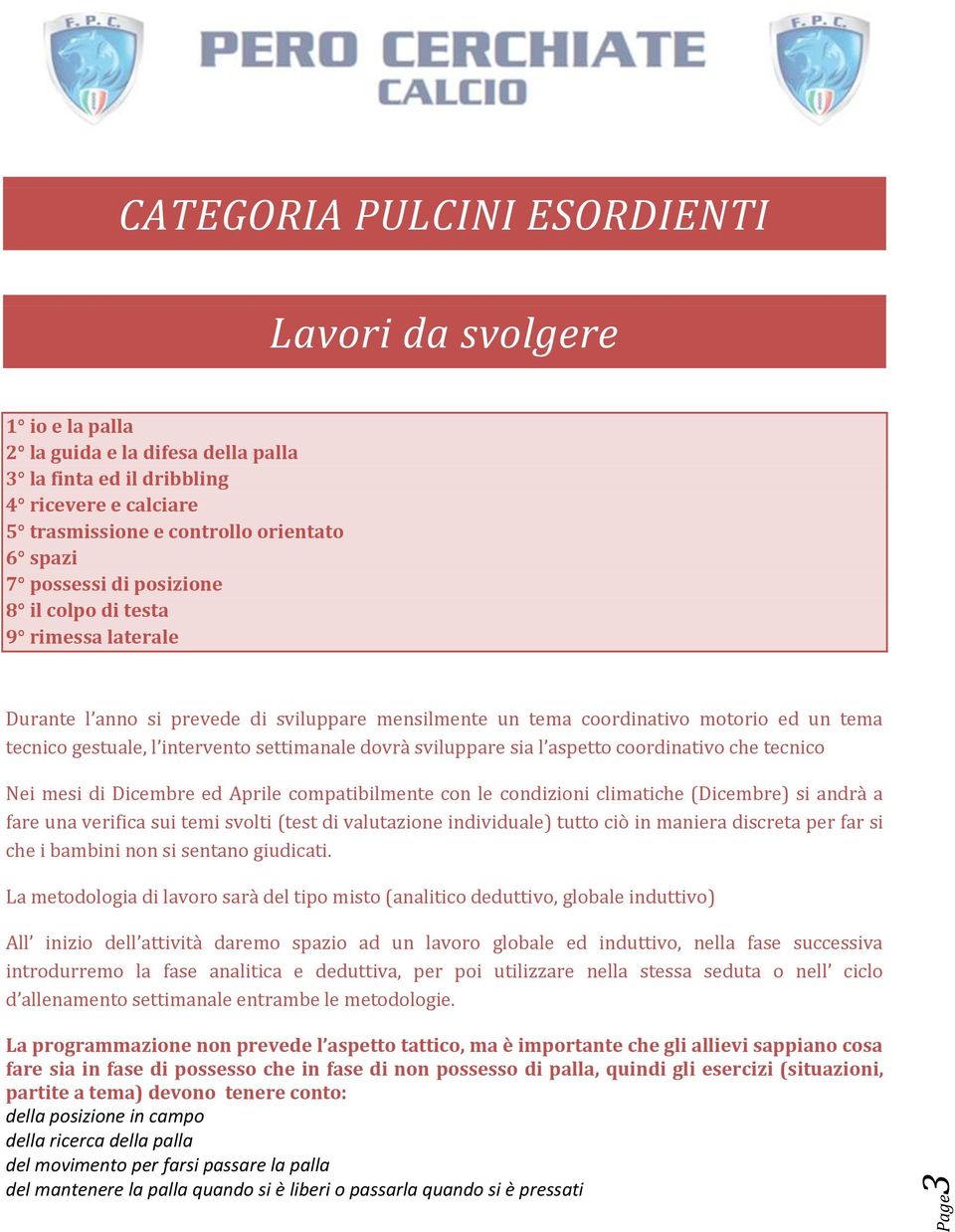 dovrà sviluppare sia l aspetto coordinativo che tecnico Nei mesi di Dicembre ed Aprile compatibilmente con le condizioni climatiche (Dicembre) si andrà a fare una verifica sui temi svolti (test di