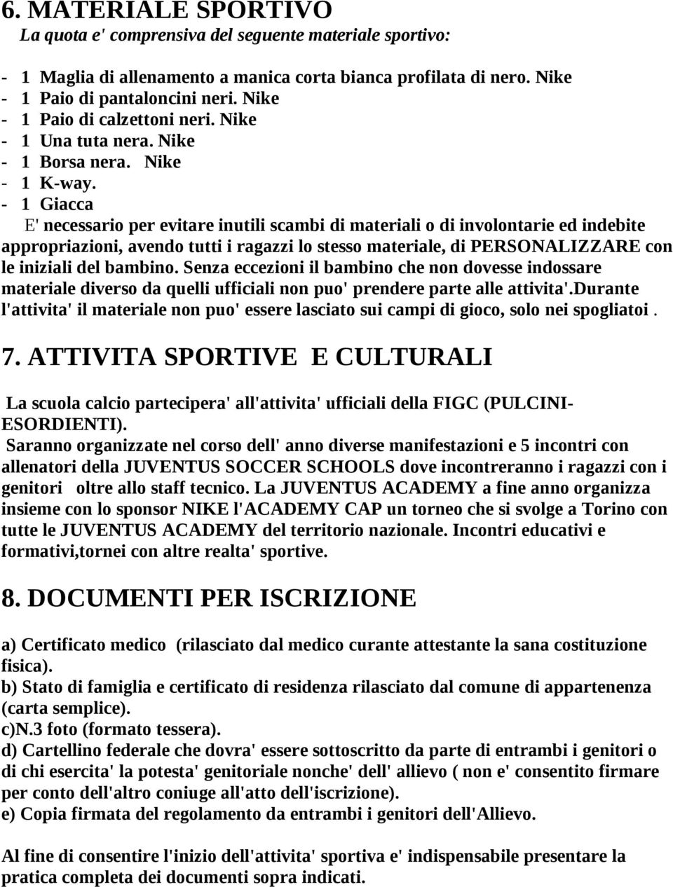 - 1 Giacca E' necessario per evitare inutili scambi di materiali o di involontarie ed indebite appropriazioni, avendo tutti i ragazzi lo stesso materiale, di PERSONALIZZARE con le iniziali del