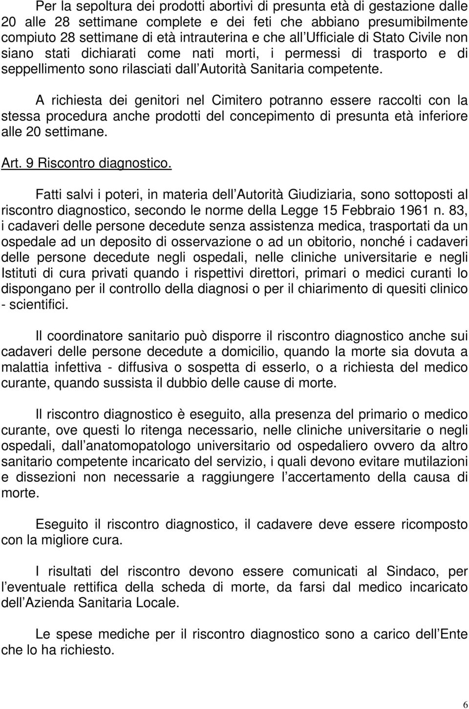 A richiesta dei genitori nel Cimitero potranno essere raccolti con la stessa procedura anche prodotti del concepimento di presunta età inferiore alle 20 settimane. Art. 9 Riscontro diagnostico.