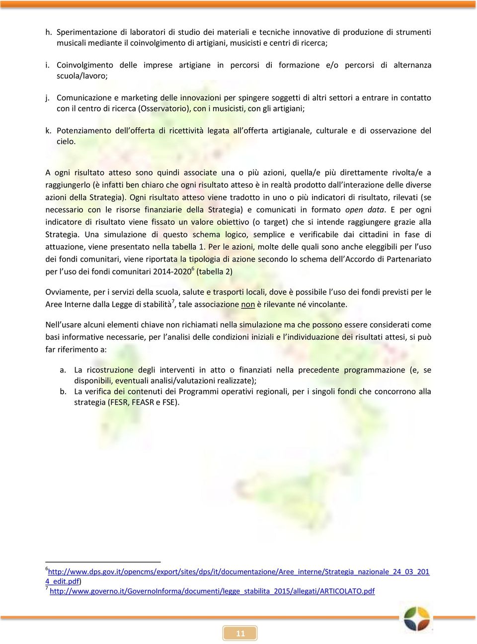 Comunicazione e marketing delle innovazioni per spingere soggetti di altri settori a entrare in contatto con il centro di ricerca (Osservatorio), con i musicisti, con gli artigiani; k.