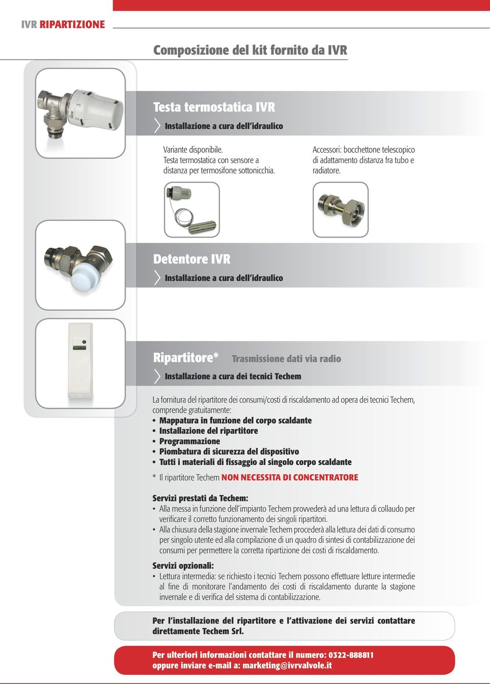 Detentore IVR Installazione a cura dell idraulico Ripartitore* Trasmissione dati via radio Installazione a cura dei tecnici Techem La fornitura del ripartitore dei consumi/costi di riscaldamento ad