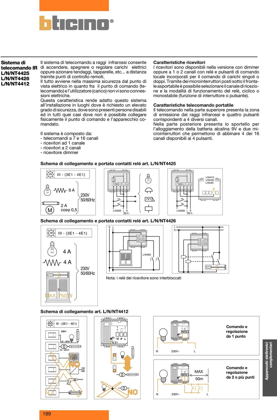 Il tutto avviene nella massima sicurezza dal punto di vista elettrico in quanto fra il punto di comando (telecomando) e l utilizzatore (carico) non vi sono connessioni elettriche.