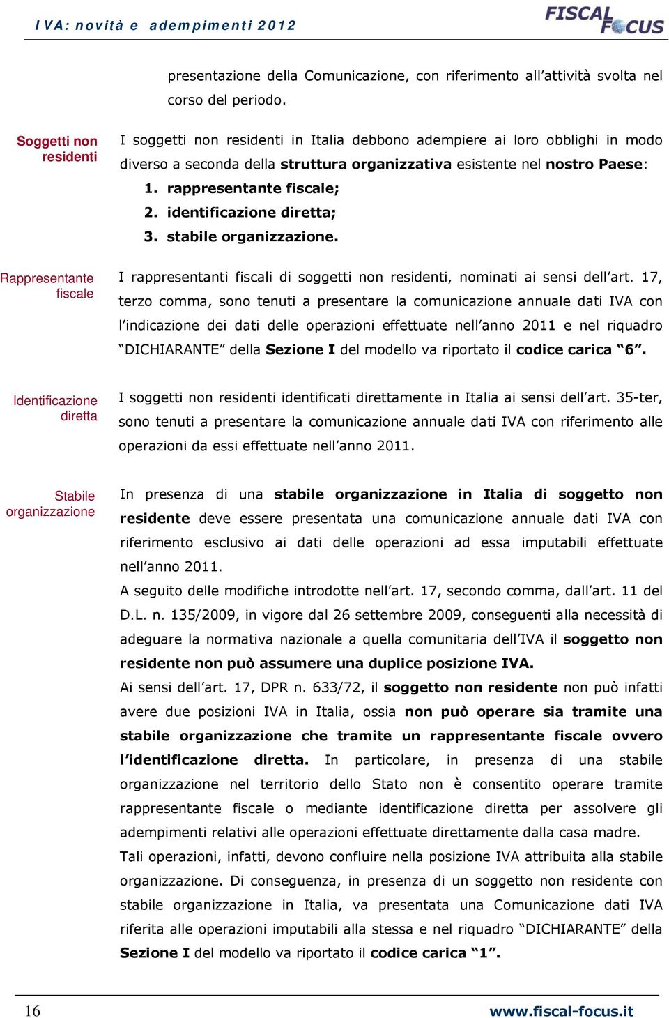 rappresentante fiscale; 2. identificazione diretta; 3. stabile organizzazione. Rappresentante fiscale I rappresentanti fiscali di soggetti non residenti, nominati ai sensi dell art.