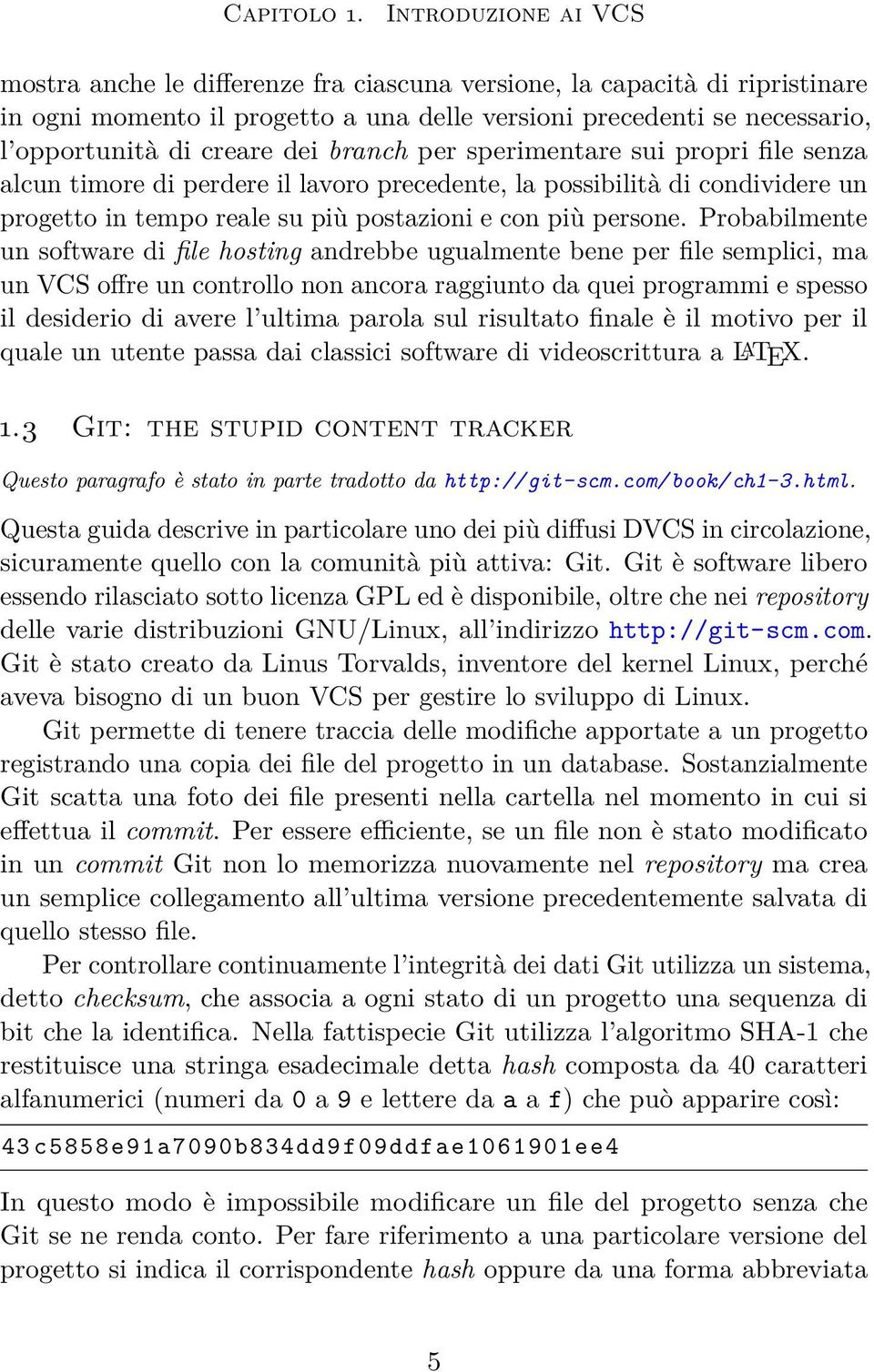 dei branch per sperimentare sui propri file senza alcun timore di perdere il lavoro precedente, la possibilità di condividere un progetto in tempo reale su più postazioni e con più persone.