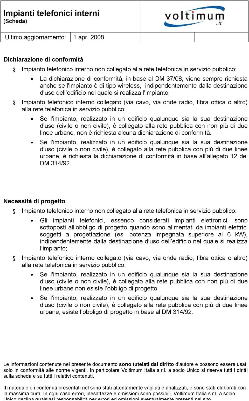 o altro) alla rete telefonica in servizio pubblico: d uso (civile o non civile), è collegato alla rete pubblica con non più di due linee urbane, non è richiesta alcuna dichiarazione di conformità.