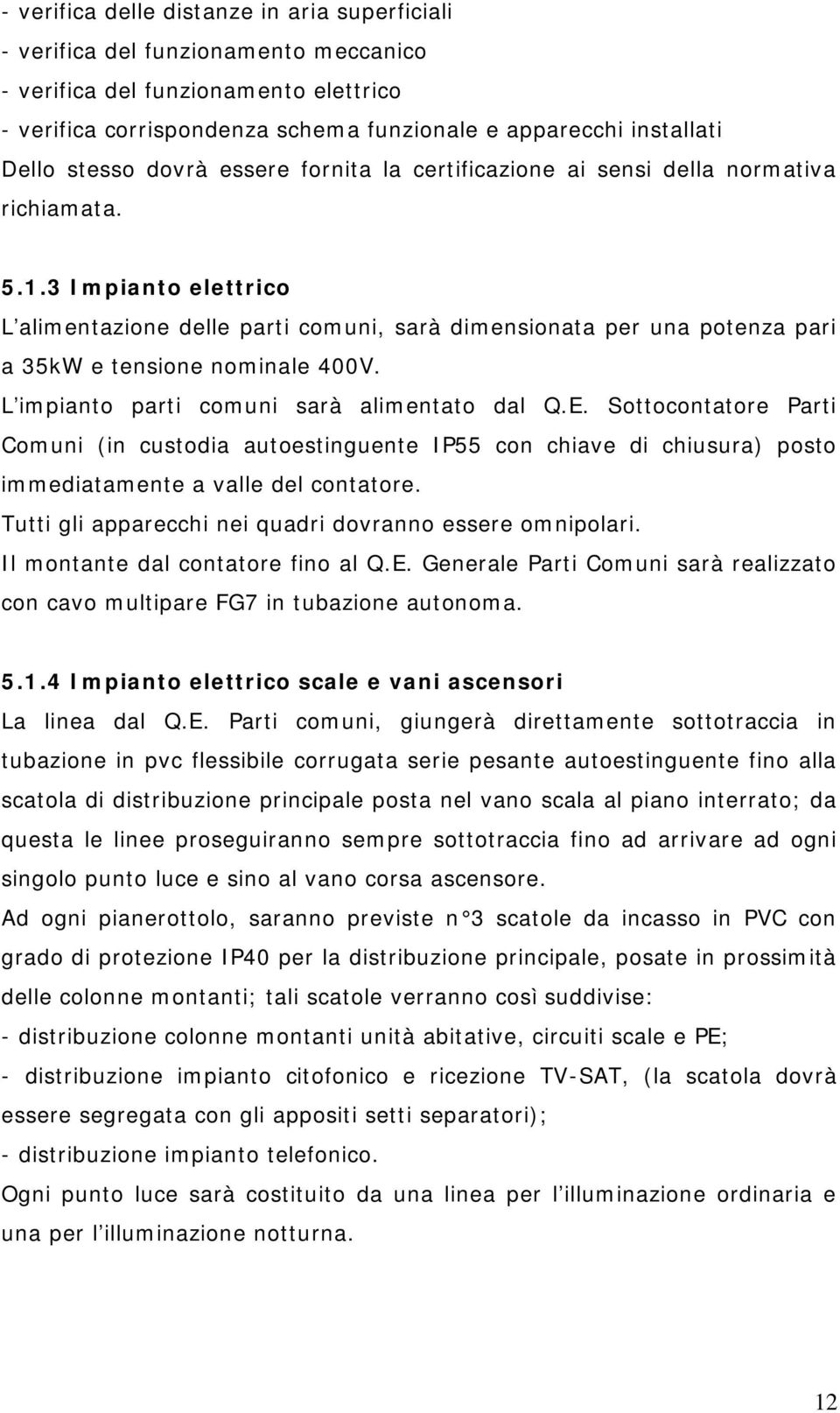 3 Impianto elettrico L alimentazione delle parti comuni, sarà dimensionata per una potenza pari a 35kW e tensione nominale 400V. L impianto parti comuni sarà alimentato dal Q.E.