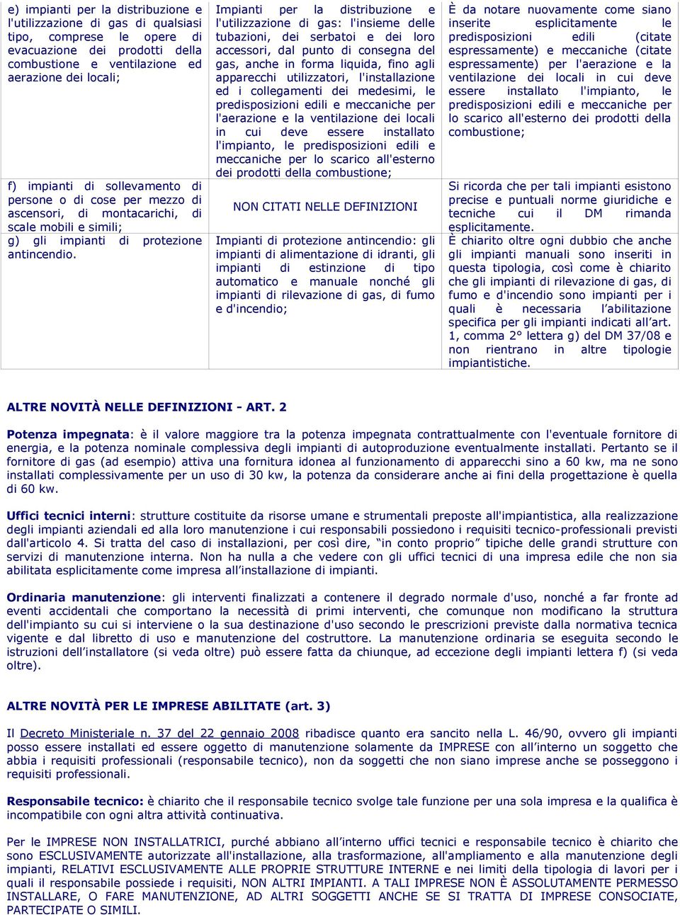 Impianti per la distribuzione e l'utilizzazione di gas: l'insieme delle tubazioni, dei serbatoi e dei loro accessori, dal punto di consegna del gas, anche in forma liquida, fino agli apparecchi