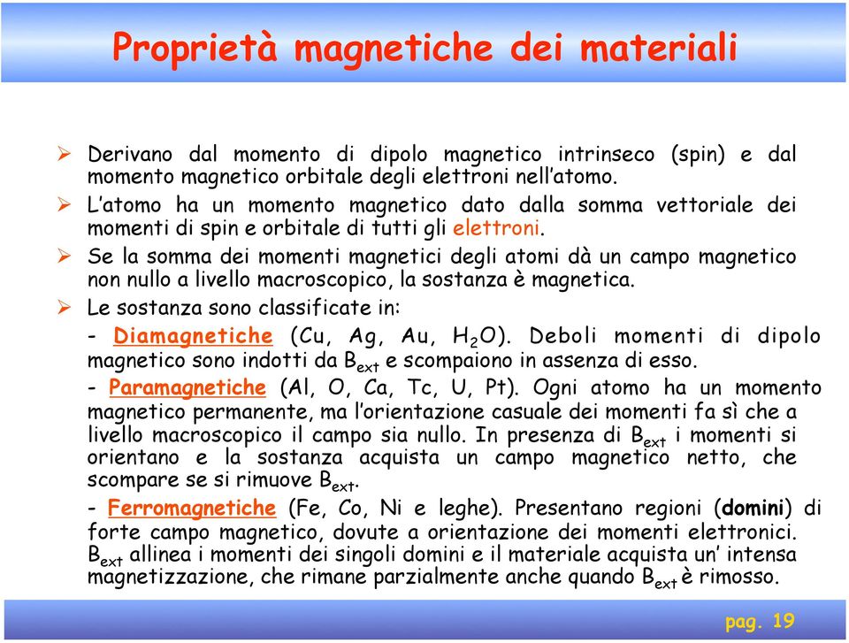 Se la somma dei momenti magnetici degli atomi dà un campo magnetico non nullo a livello macroscopico, la sostanza è magnetica. Le sostanza sono classificate in: - Diamagnetiche (Cu, Ag, Au, H 2 O).